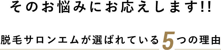 そのお悩みにお応えします!! 脱⽑サロンエムが選ばれている5つの理由